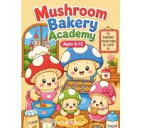 Mushroom Bakery Academy Ages 6-12 Coloring Book: A Fantasy Cooking School Adventure with Cute Baker Characters, Woodland Pastry Shop Scenes, and Sweet Treats to Color