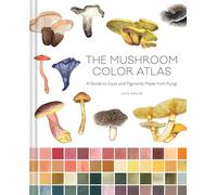 Mushroom Color Atlas : A Guide to Dyes and Pigments Made from Fungi