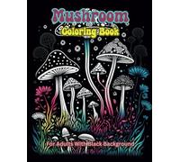 Mushroom Coloring Book For Adults With Black Background: Embark on a mesmerizing journey into the enchanting world of fungi, Featuring meticulously ... illustrations of a diverse array of mushrooms