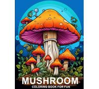 Mushroom Coloring Book For Fun: Anti-Stress, Anxiety and Relaxation For Mushroom Lovers, Fantasy Mushroom Coloring Pages For Kids and Teens