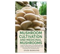 Mushroom Cultivation and Medicinal Mushrooms: A Step-by-Step Guide to Growing Mushrooms at Home, Identifying Medicinal Varieties, and Unlocking Their Healing Benefits