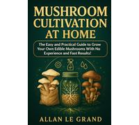 MUSHROOM CULTIVATION AT HOME: The Easy and Practical Guide to Grow Your Own Edible Mushrooms With No Experience and Fast Results! (mushroom cultivation for beginners)