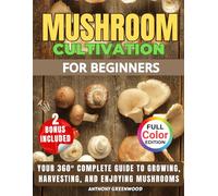 Mushroom Cultivation for Beginners: Your 360° Complete Guide to Growing, Harvesting, and Enjoying Mushrooms