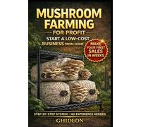 Mushroom Farming for Profit: Start a Low-Cost Business from Home and Make Your First Sales in Weeks - A Step-by-Step System to Grow, Harvest, and Sell Mushrooms (No Experience Needed)