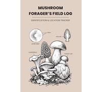 Mushroom Forager’s Field Log: Identification & Location Tracker with Spore Print Pages, Habitat Data, and Toxic Mimic Checklists for Mycology Enthusiasts