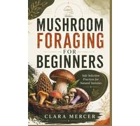 MUSHROOM FORAGING FOR BEGINNERS: Safe Selection Practices for Natural Varieties
