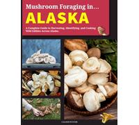 Mushroom Foraging in Alaska: A Complete Guide to Harvesting, Identifying, and Cooking Wild Edibles Across Alaska