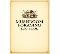 Mushroom Foraging Journal: A Field Logbook for Identifying, Recording and Tracking Wild Mushrooms in Nature