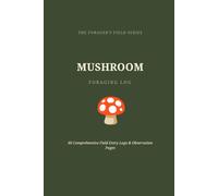 Mushroom Foraging Log: The Essential Field Guide & Identification Journal: 60 Detailed Specimen Logs with Habitat Tracking and Observation Pages for Amateur Mycologists