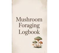 Mushroom Foraging Logbook: Wild Mushroom Identification Journal with Sketch Pages, Spore Print Tracker, Trip Logs & Cooking Notes