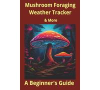 Mushroom Foraging Weather Tracker & More: A Beginner's Guide