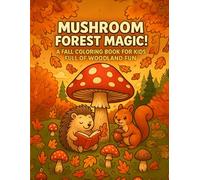 Mushroom Forest Magic! A Fall Coloring Book for Kids Full of Woodland Fun: A Cozy Autumn Coloring Book with Mushrooms, Forest Animals, and Fun Fall Scenes for Kids Ages 4-8