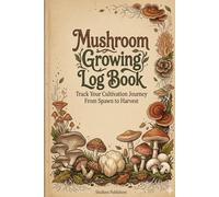 Mushroom Growing Log Book: Track Your Cultivation Journey From Spawn to Harvest | 40 Batch Logs, Species Reference Guide, Contamination ID, Daily Observation Grids & Harvest Tracker for Home Growers