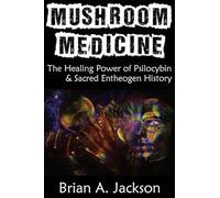 Mushroom Medicine, the Healing Power of Psilocybin & Sacred Entheogen History