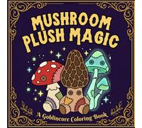 Mushroom Plush Magic: A Goblincore Coloring Book with 50+ Stress-Relieving Patchwork Mushroom Designs for Adults and Teens