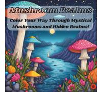 Mushroom Realms: Color Your Way Threw Mystical Mushrooms and Hidden Realms