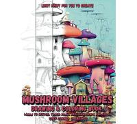 Mushroom Villages Drawing and Coloring Book for Adults, Teens & Kids: Trace, Sketch, Shade, Ink, and Color Whimsical Mushroom Homes and Fantasy ... Pages for Relaxation and Creative Expression