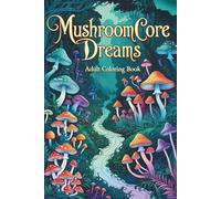Mushroomcore Dreams: A Whimsical Coloring Journey Through Fungi Forests & Enchanted Nature (Coloring books for adults)