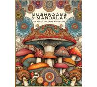 Mushrooms & Mandalas: An Adult Coloring Adventure: An Exploration of Psychedelic Patterns and Nature's Magic: Unwind and Discover Inner Peace Through the Art of Coloring (Mushrooms and Mandalas)
