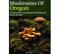 Mushrooms of Oregon: A Field Guide to Identifying Wild Mushroom Across the State