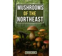 MUSHROOMS OF THE NORTHEAST: The Practical Field Guide to Wild Fungi of the Northeastern Forest (My Foraging - Your Foraging - Our Foraging)
