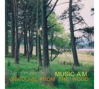 MUSIC AM - UNWOUND FROM THE WOOD CD NEW