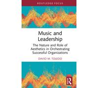 Music and Leadership: The Nature and Role of Aesthetics in Orchestrating Successful Organizations (Leadership Horizons)