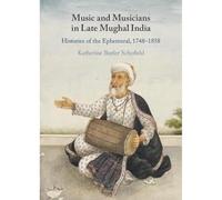 Music and Musicians in Late Mughal India: Histories of the Ephemeral, 1748-1858