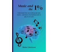 Music and the 1%: Understand why the succesful people play music... and master the fundamentals to play in 20 weeks