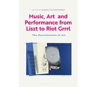 Music, Art and Performance from Liszt to Riot Grrrl: The Musicalization of Art