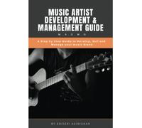 Music Artist Development and Management Guide: A step by step guide to develop, manage and sell your music Brand