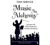 Music as Alchemy: Journeys with Great Conductors and their Orchestras