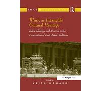 Music as Intangible Cultural Heritage: Policy, Ideology, and Practice in the Preservation of East Asian Traditions (SOAS Studies in Music)