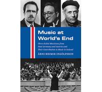 Music at World's End : Three Exiled Musicians from Nazi Germany and Austria and Their Contribution to Music in Iceland