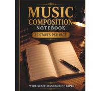 Music Composition Notebook: 120 Pages with 12 Wide Staves Per Page, Music Reference Guides and Plenty of Space to Capture Ideas, Develop Melodies, and Create Original Compositions