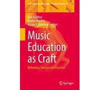 Music Education as Craft: Reframing Theories and Practices: 30 (Landscapes: the Arts, Aesthetics, and Education, 30)