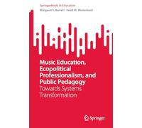Music Education, Ecopolitical Professionalism, and Public Pedagogy: Towards Systems Transformation (SpringerBriefs in Education)