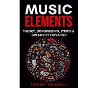 Music Elements: Music Theory, Songwriting, Lyrics & Creativity Explained