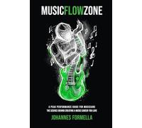 Music Flow Zone: A Peak Performance Guide for Musicians: The Science Behind Creating A Music Career You Love