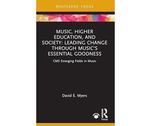 Music, Higher Education, and Society: Leading Change through Music’s Essential Goodness (CMS Emerging Fields in Music)