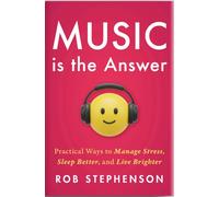 Music is the Answer : Practical Ways to Manage Stress, Sleep Better, and Live Brighter