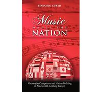Music Makes the Nation: Nationalist Composers and Nation Building in Nineteenth-Century Europe