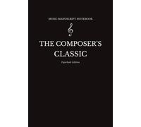 Music Manuscript Notebook: Blank Sheet Music Composition with Staff Paper for Music Writing and Songwriting - The Composer’s Classic