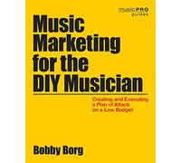 Music Marketing for the DIY Musician: Creating and Executing a Plan of Attack on a Low Budget (Music Pro Guides)