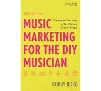 Music Marketing for the DIY Musician: Creating and Executing a Plan of Attack on a Low Budget, Third Edition (Music Pro Guides)