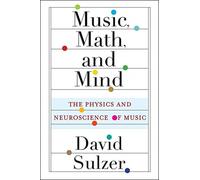 Music, Math, and Mind : The Physics and Neuroscience of Music