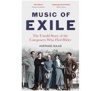 Music of Exile: The Untold Story of the Composers who Fled Hitler