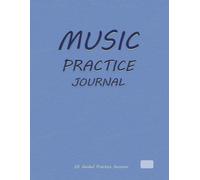 MUSIC PRACTICE JOURNAL: An All-in-One Music Learning System for Musicians, Students, and Teachers to Organize Practice, Manage Repertoire, and Achieve Real Musical Progress.