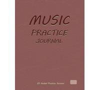 MUSIC PRACTICE JOURNAL: An All-in-One Music Learning System for Musicians, Students, and Teachers to Organize Practice, Manage Repertoire, and Achieve Real Musical Progress.