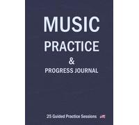 MUSIC PRACTICE & PROGRESS JOURNAL: An All-in-One Music Learning System for Musicians, Students, and Teachers to Organize Practice, Manage Repertoire, and Achieve Real Musical Progress